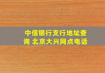 中信银行支行地址查询 北京大兴网点电话